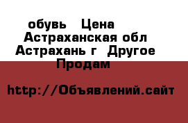 обувь › Цена ­ 500 - Астраханская обл., Астрахань г. Другое » Продам   